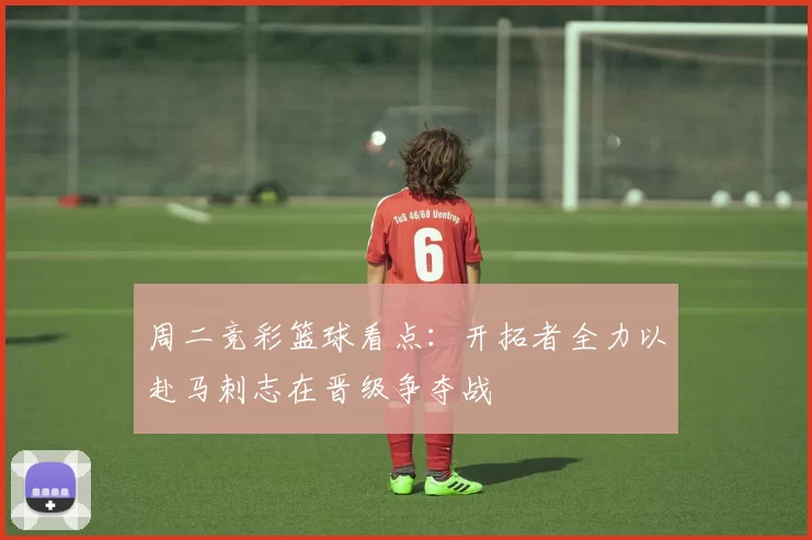 周二竞彩篮球看点：开拓者全力以赴马刺志在晋级争夺战