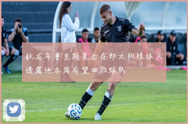 狄龙布鲁克斯复出在即太阳媒体人透露他本周有望回归球队