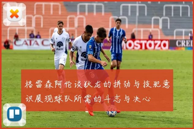 格雷森阿伦谈狄龙的拼劲与技犯意识展现球队所需的斗志与决心