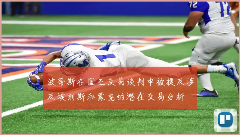 波蒂斯在国王交易谈判中被提及涉及埃利斯和蒙克的潜在交易分析