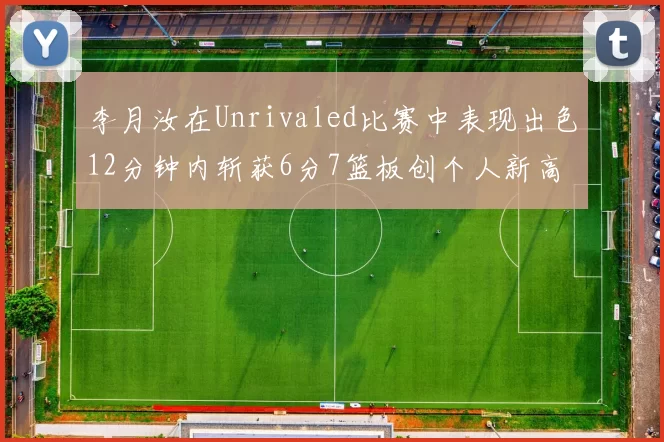 李月汝在Unrivaled比赛中表现出色12分钟内斩获6分7篮板创个人新高