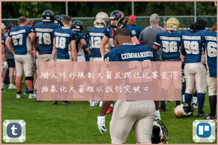 湖人巧妙限制火箭发挥让比赛变得抽象化火箭难以找到突破口