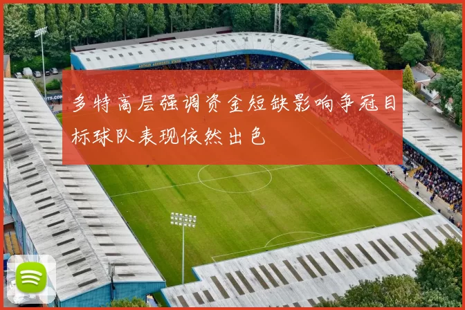 多特高层强调资金短缺影响争冠目标球队表现依然出色