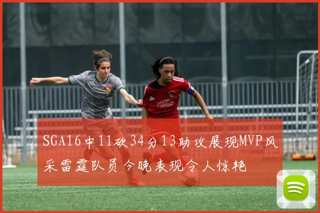 SGA16中11砍34分13助攻展现MVP风采雷霆队员今晚表现令人惊艳
