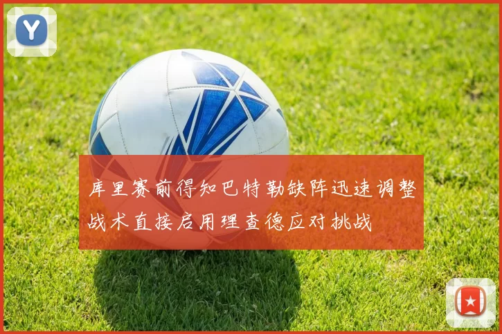 库里赛前得知巴特勒缺阵迅速调整战术直接启用理查德应对挑战